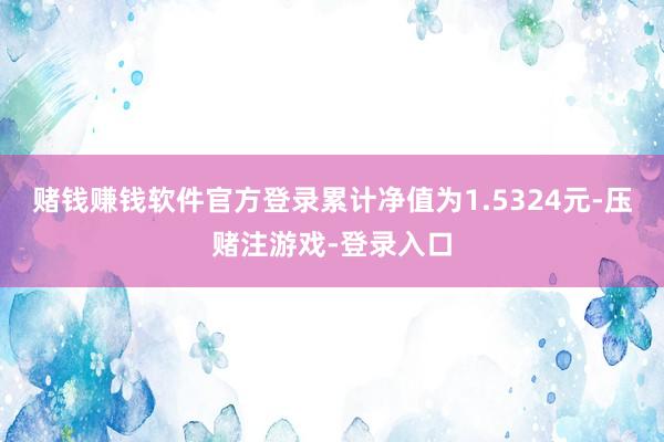 赌钱赚钱软件官方登录累计净值为1.5324元-压赌注游戏-登录入口