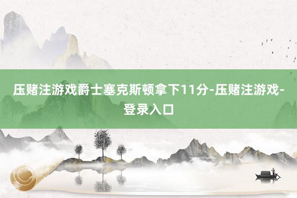 压赌注游戏爵士塞克斯顿拿下11分-压赌注游戏-登录入口